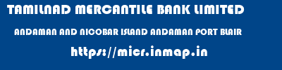 TAMILNAD MERCANTILE BANK LIMITED  ANDAMAN AND NICOBAR ISLAND ANDAMAN PORT BLAIR   micr code